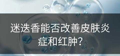 迷迭香能否改善皮肤炎症和红肿？